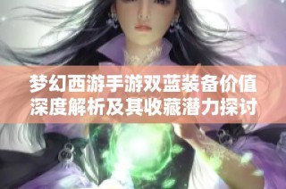 梦幻西游手游双蓝装备价值深度解析及其收藏潜力探讨