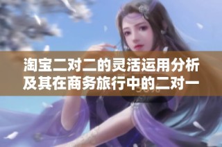 淘宝二对二的灵活运用分析及其在商务旅行中的二对一和三对一模式探讨