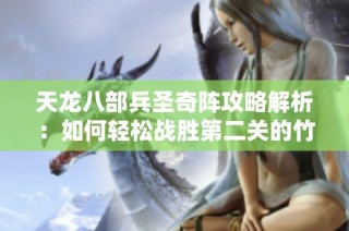 天龙八部兵圣奇阵攻略解析：如何轻松战胜第二关的竹子挑战