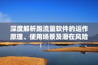 深度解析跑流量软件的运作原理、使用场景及潜在风险