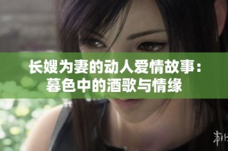 长嫂为妻的动人爱情故事：暮色中的酒歌与情缘