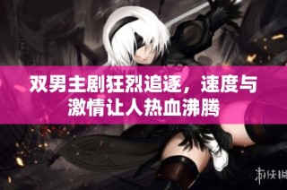 双男主剧狂烈追逐，速度与激情让人热血沸腾