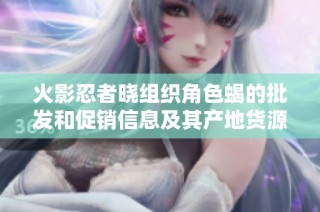 火影忍者晓组织角色蝎的批发和促销信息及其产地货源详细解析