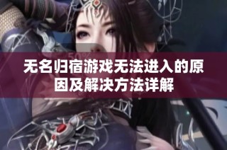 无名归宿游戏无法进入的原因及解决方法详解