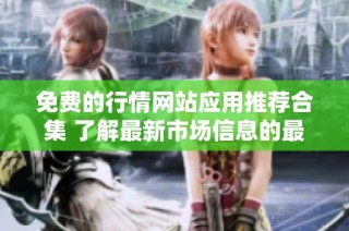 免费的行情网站应用推荐合集 了解最新市场信息的最佳选择