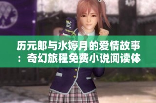 历元郎与水婷月的爱情故事：奇幻旅程免费小说阅读体验