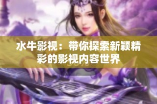 水牛影视：带你探索新颖精彩的影视内容世界