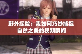 野外探险：我如何巧妙捕捉自然之美的视频瞬间