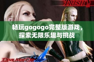 畅玩gogogo完整版游戏，探索无限乐趣与挑战