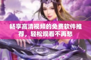 畅享高清视频的免费软件推荐，轻松观看不再愁