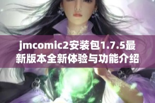 jmcomic2安装包1.7.5最新版本全新体验与功能介绍