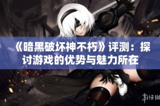 《暗黑破坏神不朽》评测：探讨游戏的优势与魅力所在