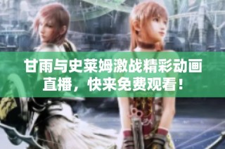 甘雨与史莱姆激战精彩动画直播，快来免费观看！