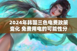 2024年韩国三色电费政策变化 免费用电的可能性分析