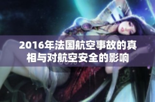 2016年法国航空事故的真相与对航空安全的影响