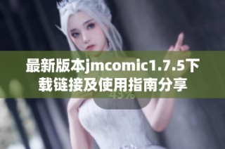 最新版本jmcomic1.7.5下载链接及使用指南分享