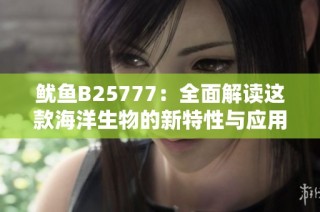 鱿鱼B25777：全面解读这款海洋生物的新特性与应用