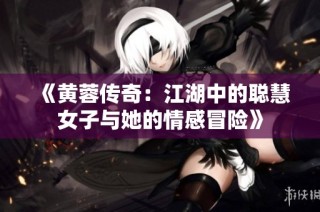 《黄蓉传奇：江湖中的聪慧女子与她的情感冒险》