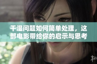干湿问题如何简单处理，这部电影带给你的启示与思考