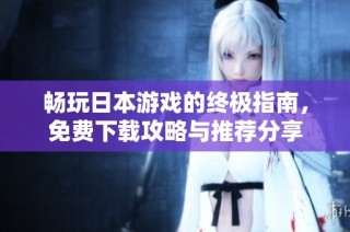 畅玩日本游戏的终极指南，免费下载攻略与推荐分享