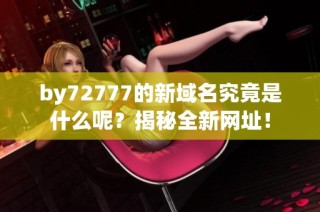 by72777的新域名究竟是什么呢？揭秘全新网址！