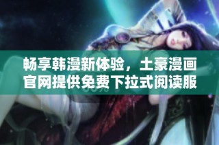 畅享韩漫新体验，土豪漫画官网提供免费下拉式阅读服务