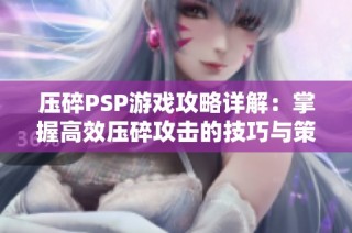压碎PSP游戏攻略详解：掌握高效压碎攻击的技巧与策略