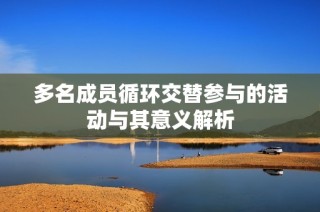 多名成员循环交替参与的活动与其意义解析