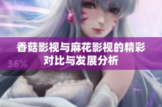 香菇影视与麻花影视的精彩对比与发展分析
