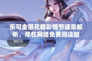 乐可金银花精彩情节逐章解析，尽在网络免费阅读版