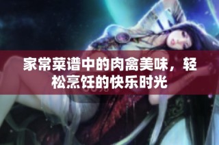 家常菜谱中的肉禽美味，轻松烹饪的快乐时光
