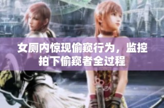 女厕内惊现偷窥行为，监控拍下偷窥者全过程