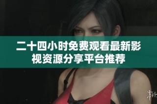 二十四小时免费观看最新影视资源分享平台推荐