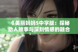 《美丽妈妈5中字版：探秘动人故事与深刻情感的融合》