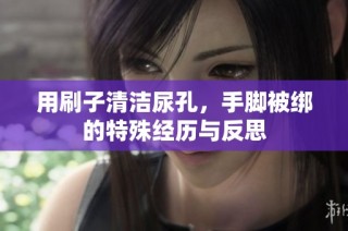 用刷子清洁尿孔，手脚被绑的特殊经历与反思