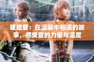 暖暖爱：在温馨中相遇的故事，感受爱的力量与温度