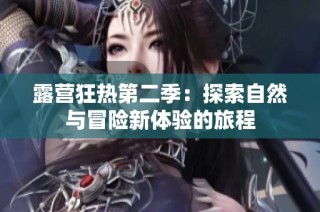 露营狂热第二季：探索自然与冒险新体验的旅程