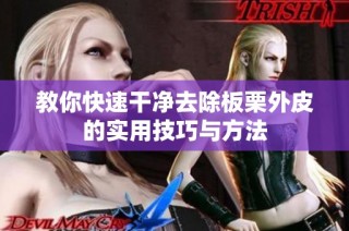 教你快速干净去除板栗外皮的实用技巧与方法