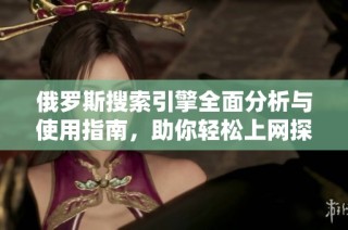 俄罗斯搜索引擎全面分析与使用指南，助你轻松上网探索