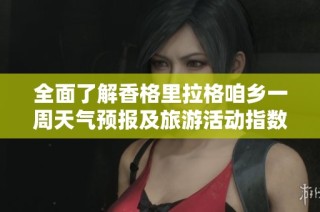 全面了解香格里拉格咱乡一周天气预报及旅游活动指数分析