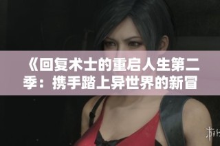 《回复术士的重启人生第二季：携手踏上异世界的新冒险之旅》