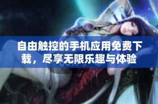 自由触控的手机应用免费下载，尽享无限乐趣与体验