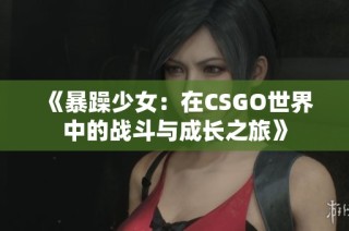 《暴躁少女：在CSGO世界中的战斗与成长之旅》