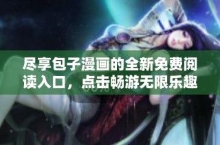 尽享包子漫画的全新免费阅读入口，点击畅游无限乐趣