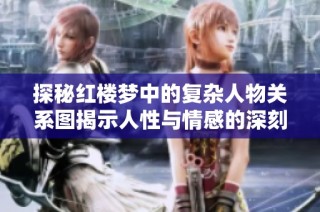 探秘红楼梦中的复杂人物关系图揭示人性与情感的深刻交织