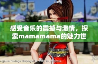 感受音乐的震撼与激情，探索mamamama的魅力世界