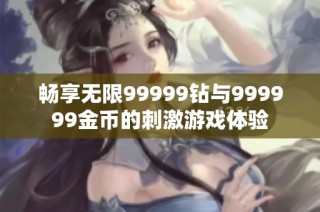 畅享无限99999钻与999999金币的刺激游戏体验