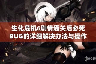生化危机6剧情通关后必死BUG的详细解决办法与操作步骤指南