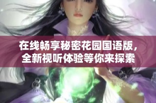在线畅享秘密花园国语版，全新视听体验等你来探索