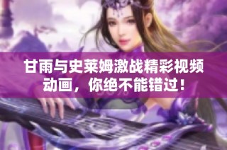 甘雨与史莱姆激战精彩视频动画，你绝不能错过！